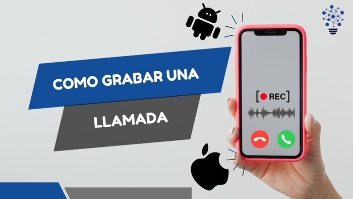 Cómo grabar una llamada en Android y iPhone de forma sencilla